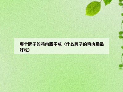 哪个牌子的鸡肉肠不咸（什么牌子的鸡肉肠最好吃）
