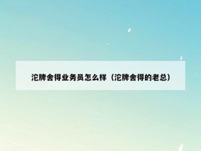 沱牌舍得业务员怎么样（沱牌舍得的老总）