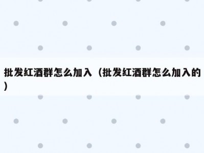 批发红酒群怎么加入（批发红酒群怎么加入的）
