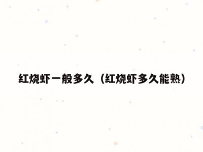 红烧虾一般多久（红烧虾多久能熟）