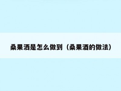 桑果洒是怎么做到（桑果酒的做法）