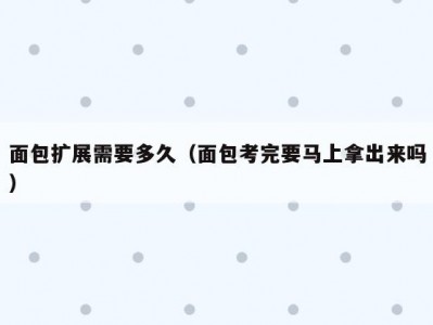 面包扩展需要多久（面包考完要马上拿出来吗）