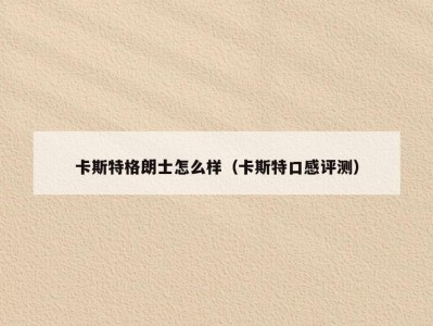 卡斯特格朗士怎么样（卡斯特口感评测）