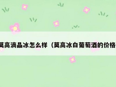 莫高滴晶冰怎么样（莫高冰白葡萄酒的价格）