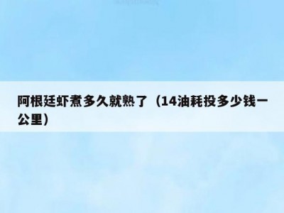 阿根廷虾煮多久就熟了（14油耗投多少钱一公里）