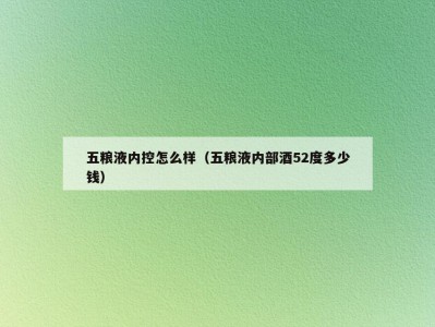 五粮液内控怎么样（五粮液内部酒52度多少钱）