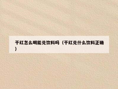 干红怎么喝能兑饮料吗（干红兑什么饮料正确）