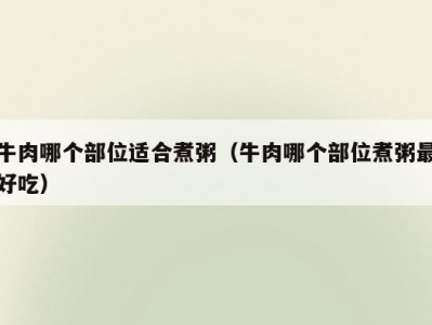 牛肉哪个部位适合煮粥（牛肉哪个部位煮粥最好吃）