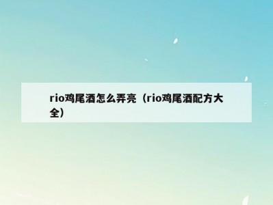 rio鸡尾酒怎么弄亮（rio鸡尾酒配方大全）
