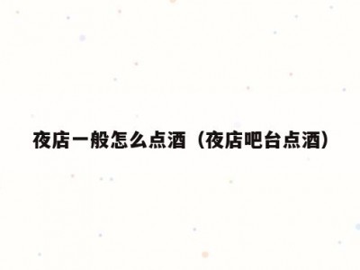 夜店一般怎么点酒（夜店吧台点酒）