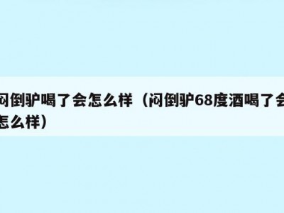 闷倒驴喝了会怎么样（闷倒驴68度酒喝了会怎么样）
