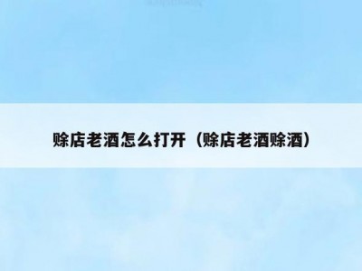 赊店老酒怎么打开（赊店老酒赊酒）