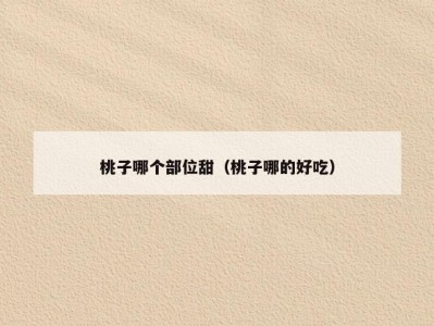 桃子哪个部位甜（桃子哪的好吃）