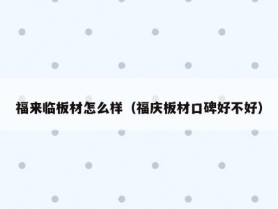 福来临板材怎么样（福庆板材口碑好不好）