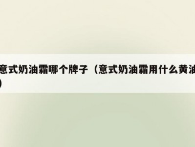 意式奶油霜哪个牌子（意式奶油霜用什么黄油）