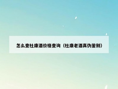 怎么查杜康酒价格查询（杜康老酒真伪鉴别）