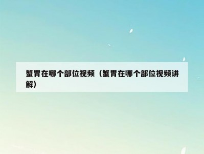 蟹胃在哪个部位视频（蟹胃在哪个部位视频讲解）