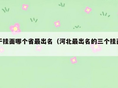 干挂面哪个省最出名（河北最出名的三个挂面）