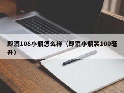 郎酒108小瓶怎么样（郎酒小瓶装100毫升）