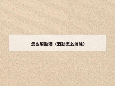怎么解劲酒（酒劲怎么消除）
