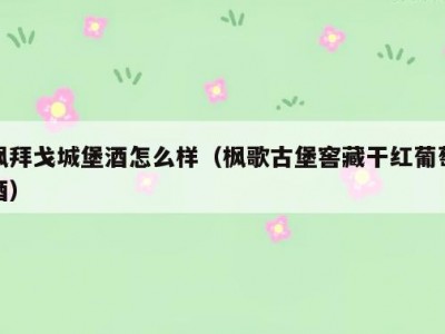 枫拜戈城堡酒怎么样（枫歌古堡窖藏干红葡萄酒）