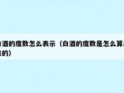 白酒的度数怎么表示（白酒的度数是怎么算出来的）