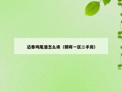 迈泰鸡尾酒怎么读（朝晖一区二手房）