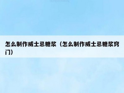 怎么制作威士忌糖浆（怎么制作威士忌糖浆窍门）