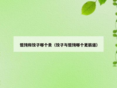 馄饨和饺子哪个贵（饺子与馄饨哪个更筋道）