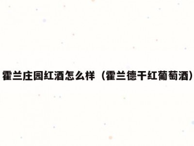 霍兰庄园红酒怎么样（霍兰德干红葡萄酒）