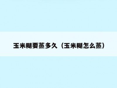 玉米糊要蒸多久（玉米糊怎么蒸）
