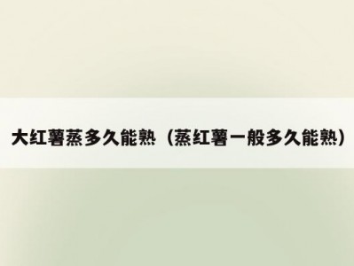 大红薯蒸多久能熟（蒸红薯一般多久能熟）