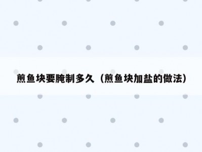 煎鱼块要腌制多久（煎鱼块加盐的做法）
