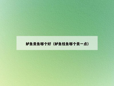 鲈鱼贵鱼哪个好（鲈鱼桂鱼哪个贵一点）