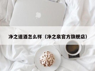净之道酒怎么样（净之泉官方旗舰店）