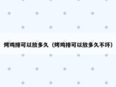 烤鸡排可以放多久（烤鸡排可以放多久不坏）