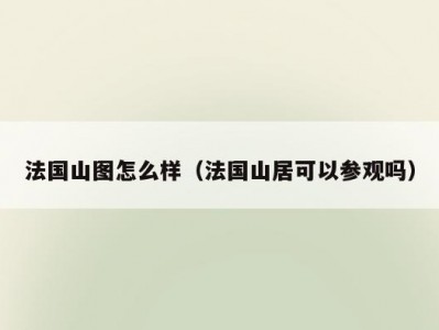 法国山图怎么样（法国山居可以参观吗）