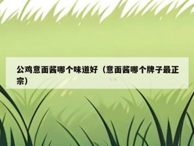 公鸡意面酱哪个味道好（意面酱哪个牌子最正宗）
