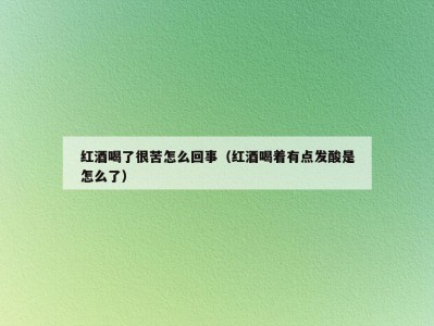 红酒喝了很苦怎么回事（红酒喝着有点发酸是怎么了）