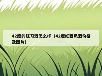 42度的红习酒怎么样（42度红西凤酒价格及图片）