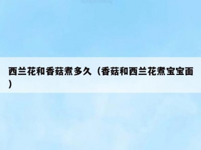 西兰花和香菇煮多久（香菇和西兰花煮宝宝面）