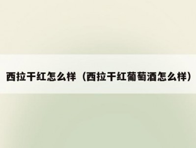 西拉干红怎么样（西拉干红葡萄酒怎么样）