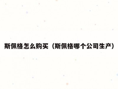 斯佩格怎么购买（斯佩格哪个公司生产）