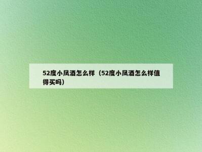 52度小凤酒怎么样（52度小凤酒怎么样值得买吗）