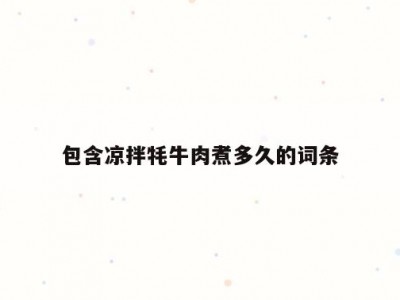 包含凉拌牦牛肉煮多久的词条