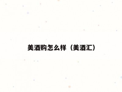 美酒购怎么样（美酒汇）
