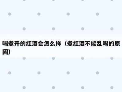 喝煮开的红酒会怎么样（煮红酒不能乱喝的原因）