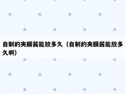 自制的夹膜酱能放多久（自制的夹膜酱能放多久啊）