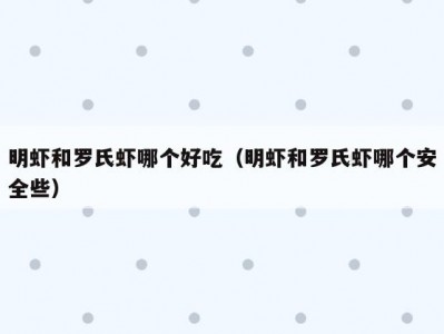 明虾和罗氏虾哪个好吃（明虾和罗氏虾哪个安全些）