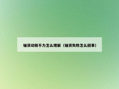 铺货动销不力怎么理解（铺货失败怎么回事）